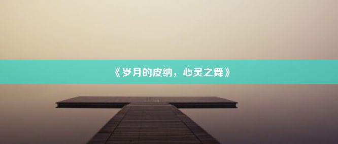 《岁月的皮纳，心灵之舞》