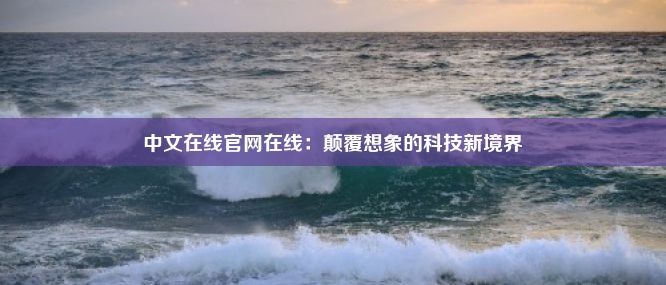 中文在线官网在线：颠覆想象的科技新境界