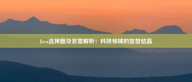 Java选择题及答案解析：科技领域的智慧结晶