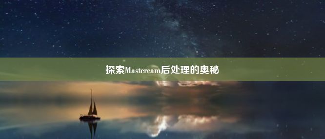 探索Mastercam后处理的奥秘