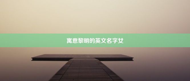 寓意黎明的英文名字女