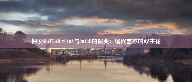 探索MATLAB 2018A与2018B的演变：编程艺术的双生花