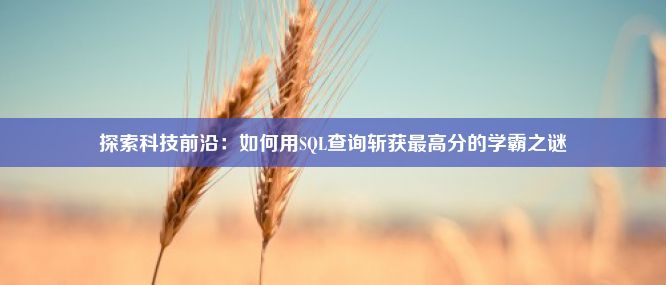 探索科技前沿：如何用SQL查询斩获最高分的学霸之谜