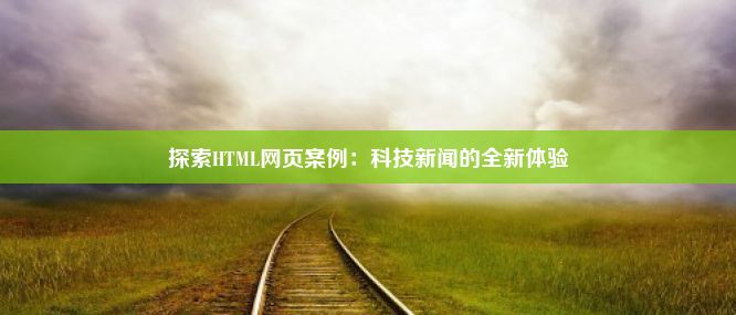 探索HTML网页案例：科技新闻的全新体验