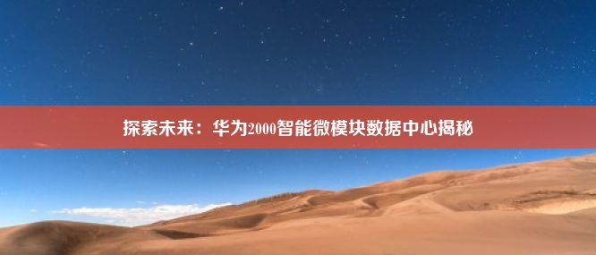 探索未来：华为2000智能微模块数据中心揭秘