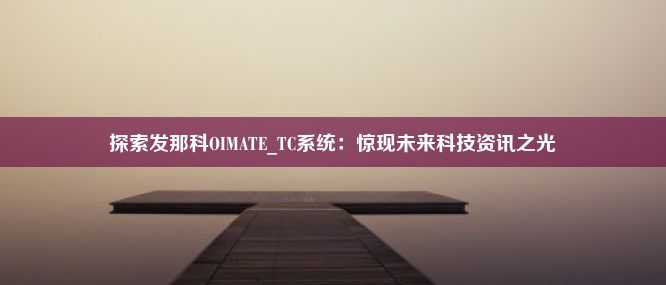 探索发那科OIMATE_TC系统：惊现未来科技资讯之光