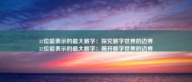 32位能表示的最大数字：探究数字世界的边界
32位能表示的最大数字：揭开数字世界的边界