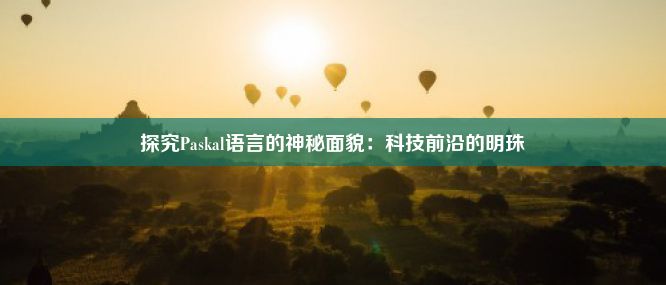 探究Paskal语言的神秘面貌：科技前沿的明珠