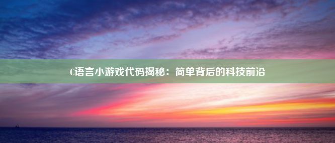 C语言小游戏代码揭秘：简单背后的科技前沿