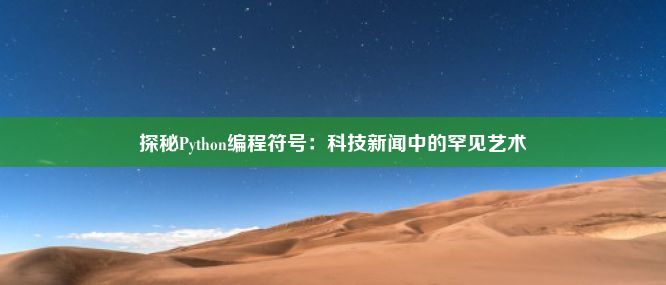 探秘Python编程符号：科技新闻中的罕见艺术