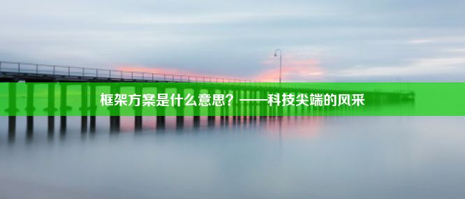 框架方案是什么意思？——科技尖端的风采