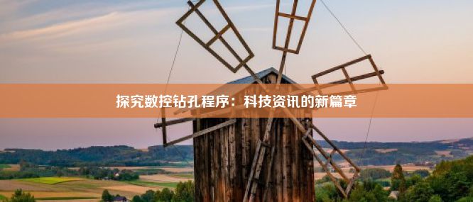 探究数控钻孔程序：科技资讯的新篇章