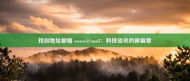 找回地址邮箱 woxsx@mail：科技资讯的新篇章