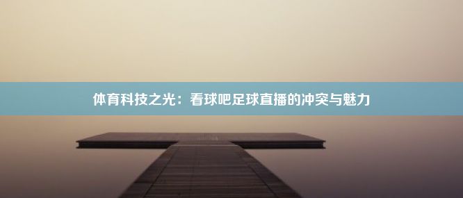 体育科技之光：看球吧足球直播的冲突与魅力