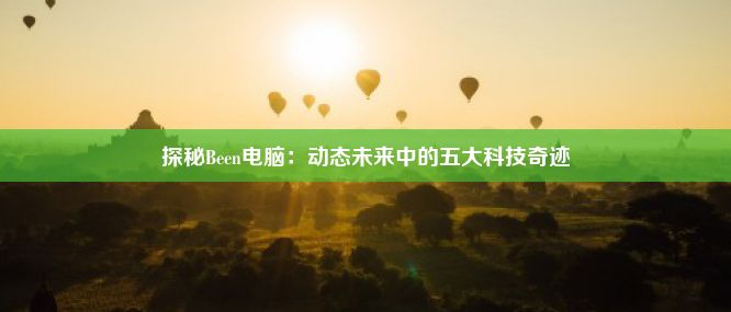 探秘Been电脑：动态未来中的五大科技奇迹