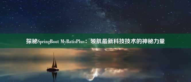 探秘SpringBoot MyBatisPlus：领航最新科技技术的神秘力量