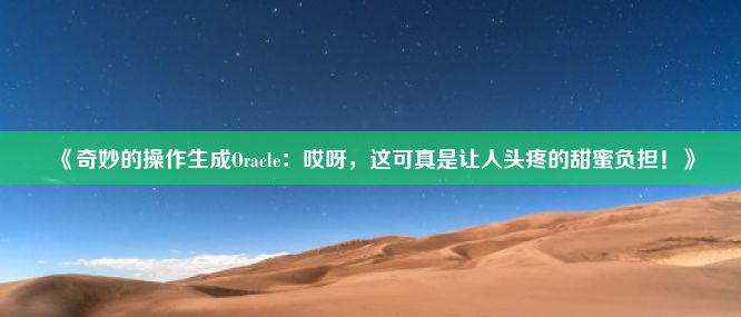 《奇妙的操作生成Oracle：哎呀，这可真是让人头疼的甜蜜负担！》