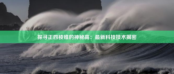 探寻正四棱锥的神秘高：最新科技技术揭密