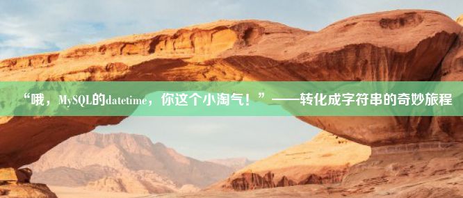 “哦，MySQL的datetime，你这个小淘气！”——转化成字符串的奇妙旅程