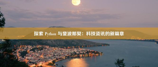 探索 Python 与斐波那契：科技资讯的新篇章