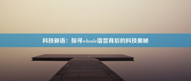 科技新语：探寻scheule谐音背后的科技奥秘