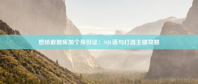 想给数据库加个身份证：SQL语句打造主键攻略