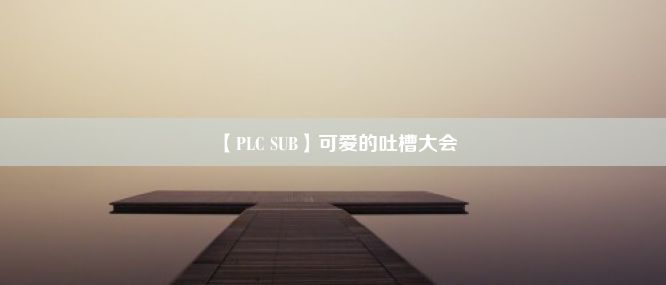 【PLC SUB】可爱的吐槽大会