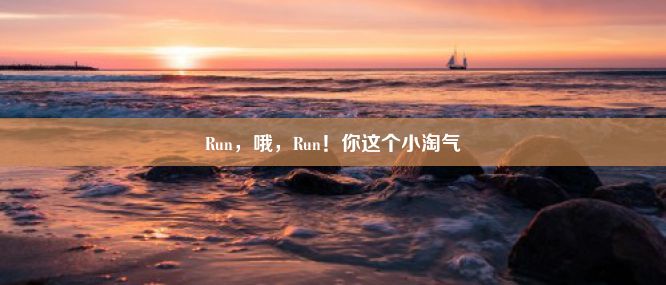 Run，哦，Run！你这个小淘气