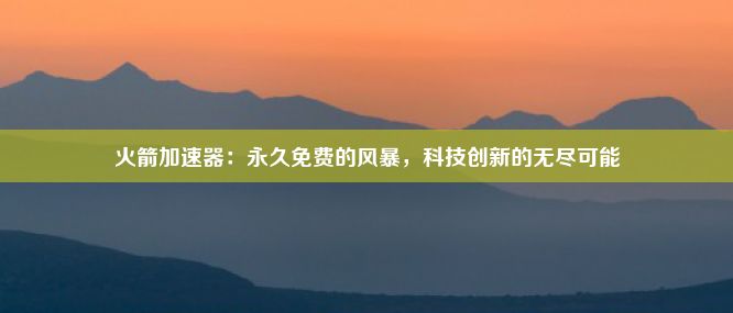 火箭加速器：永久免费的风暴，科技创新的无尽可能