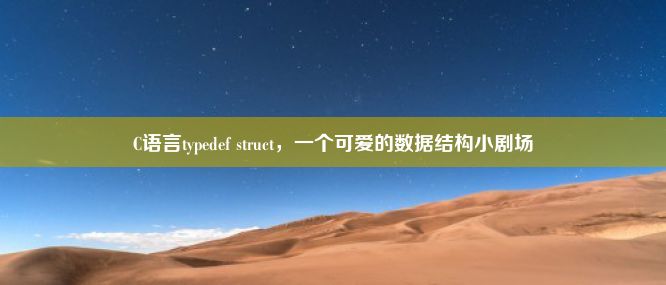 C语言typedef struct，一个可爱的数据结构小剧场