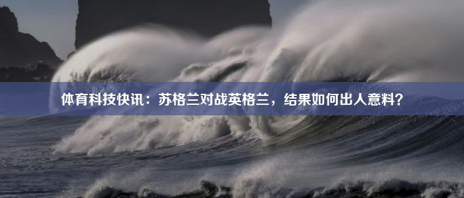 体育科技快讯：苏格兰对战英格兰，结果如何出人意料？