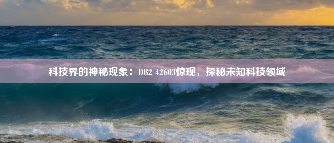 科技界的神秘现象：DB2 42603惊现，探秘未知科技领域