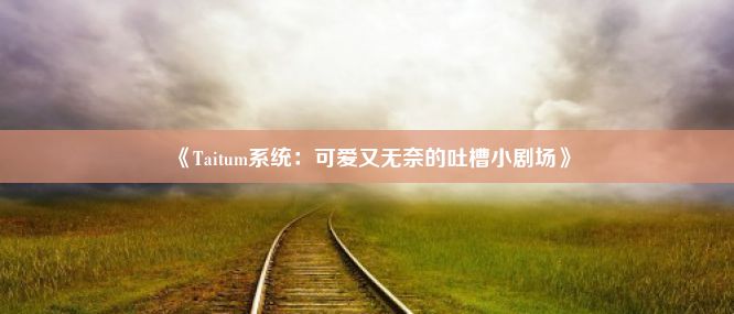 《Taitum系统：可爱又无奈的吐槽小剧场》