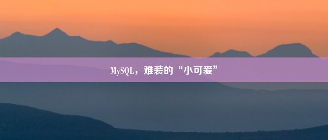 MySQL，难装的“小可爱”