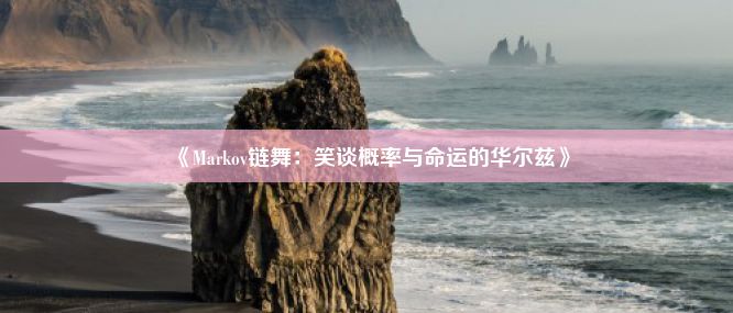 《Markov链舞：笑谈概率与命运的华尔兹》