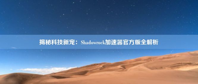 揭秘科技新宠：Shadowrock加速器官方版全解析