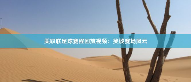 美职联足球赛程回放视频：笑谈赛场风云