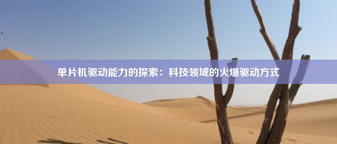 单片机驱动能力的探索：科技领域的火爆驱动方式