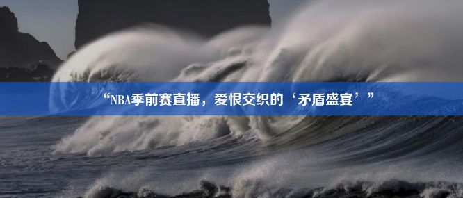 “NBA季前赛直播，爱恨交织的‘矛盾盛宴’”