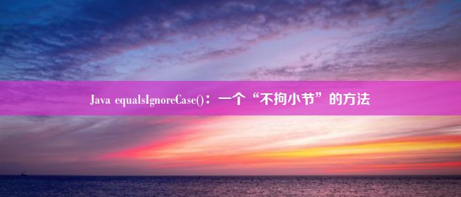 Java equalsIgnoreCase()：一个“不拘小节”的方法