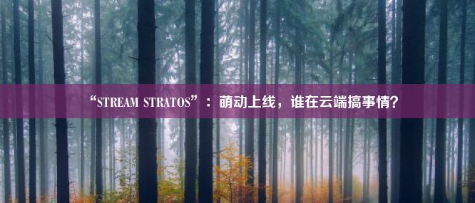 “STREAM STRATOS”：萌动上线，谁在云端搞事情？