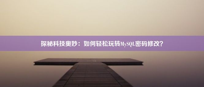 探秘科技奥妙：如何轻松玩转MySQL密码修改？