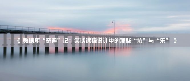 《 数据库“奇遇”记：笑谈课程设计中的那些“坑”与“乐” 》