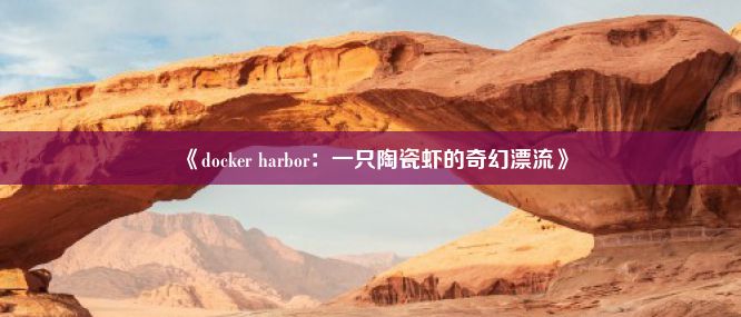 《docker harbor：一只陶瓷虾的奇幻漂流》