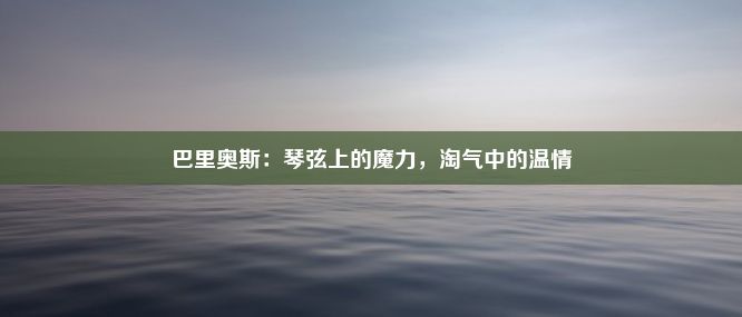 巴里奥斯：琴弦上的魔力，淘气中的温情