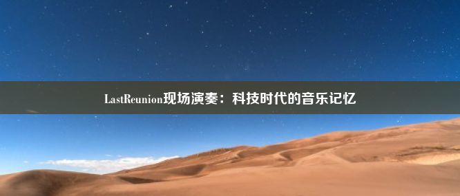 LastReunion现场演奏：科技时代的音乐记忆