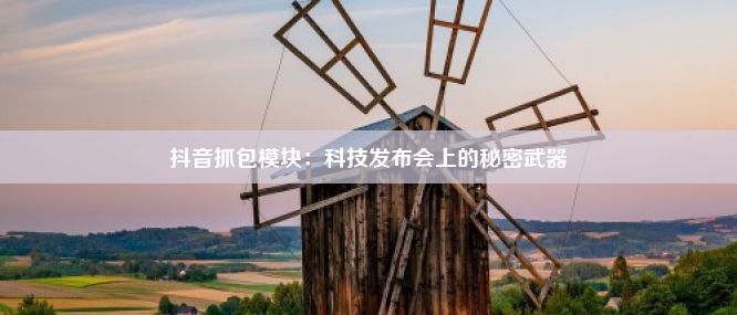 抖音抓包模块：科技发布会上的秘密武器