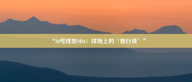 “30号球员NBA：球场上的‘独行侠’”