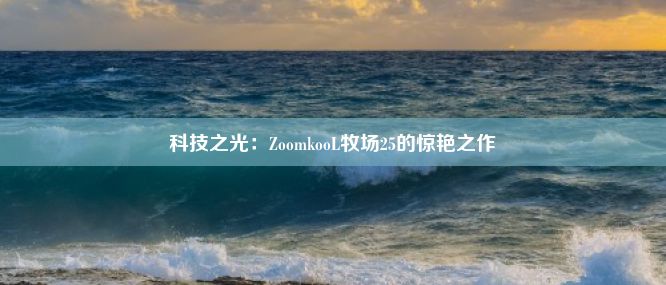 科技之光：ZoomkooL牧场25的惊艳之作