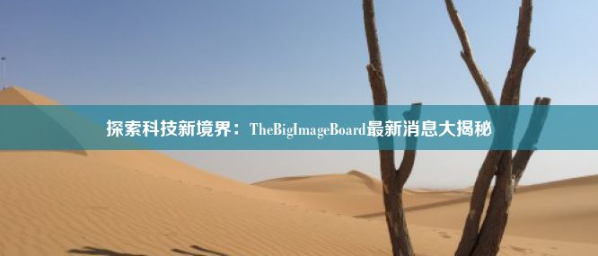 探索科技新境界：TheBigImageBoard最新消息大揭秘